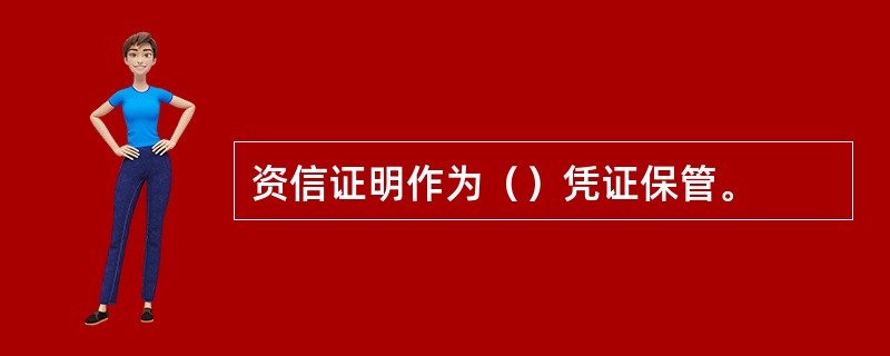 资信证明作为（）凭证保管。