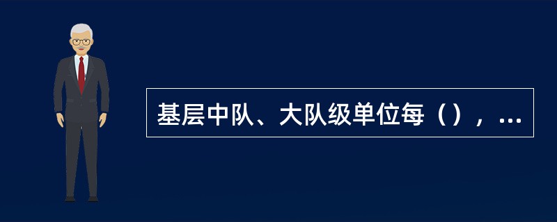 基层中队、大队级单位每（），支队、学校每（），总队每半年应当定期开展预防犯罪思想