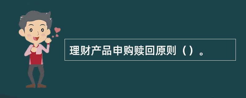 理财产品申购赎回原则（）。