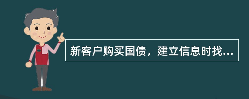 新客户购买国债，建立信息时找不到对应的字（以下统称“生僻字”），以下处理流程正确