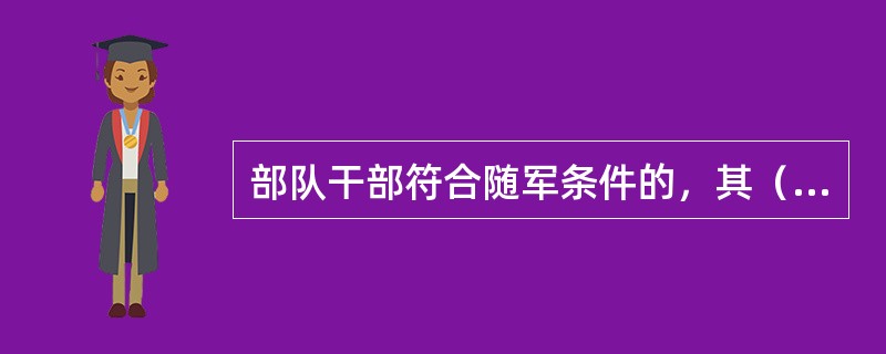 部队干部符合随军条件的，其（）经总队政治部批准，可以随军。