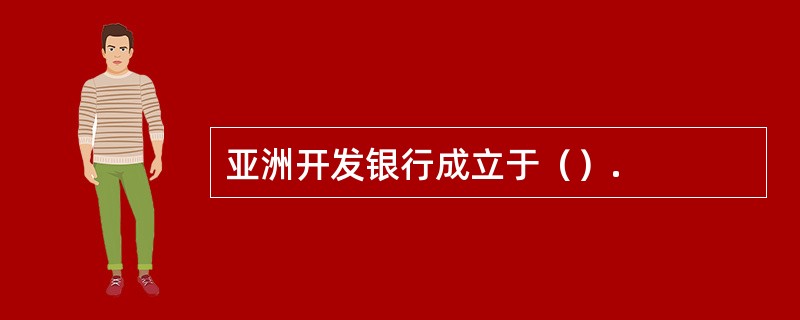 亚洲开发银行成立于（）.