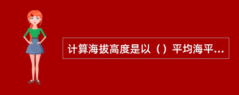 计算海拔高度是以（）平均海平面作为零点。