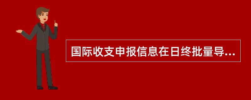 国际收支申报信息在日终批量导入外管局申报系统银行端时系统拒绝的，原经办行柜员次日