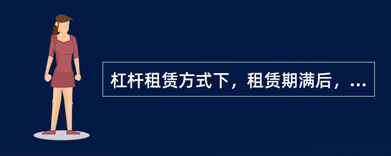 杠杆租赁方式下，租赁期满后，承租人有退租、续租、和购留的选择权.