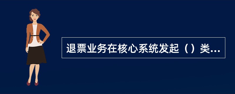 退票业务在核心系统发起（）类预判。