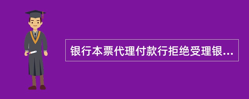 银行本票代理付款行拒绝受理银行本票时，应向持票人出具（）。