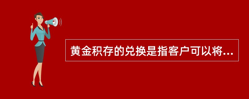 黄金积存的兑换是指客户可以将黄金积存账户内的黄金资产兑换银行认可的可兑换产品，同