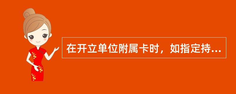 在开立单位附属卡时，如指定持卡人首次在银行开立账户且非银行潜在客户应填写并提供以