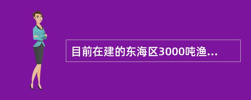 目前在建的东海区3000吨渔政船是中国吨位最大，技术最先进的渔政船。该船动力系统