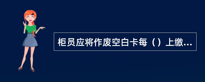 柜员应将作废空白卡每（）上缴网点库管员，网点库管员按（）上缴分行大库集中保管，定