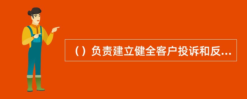 （）负责建立健全客户投诉和反馈机制，通过客服中心、门户网站、内部业务论坛等多个渠