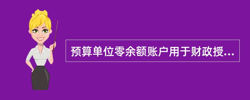 预算单位零余额账户用于财政授权支付，该账户每日发生的支付，于当日营业终了前由代理