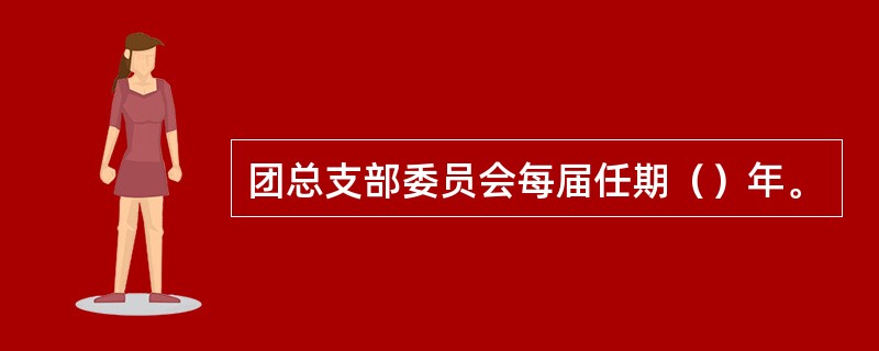 团总支部委员会每届任期（）年。