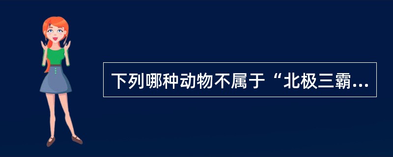 下列哪种动物不属于“北极三霸”（）？