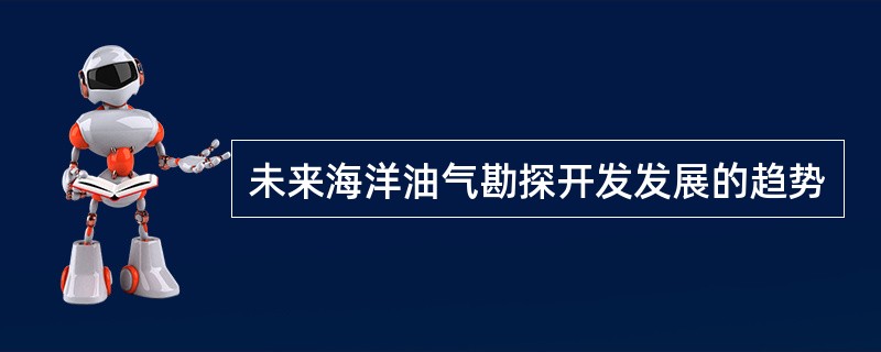 未来海洋油气勘探开发发展的趋势