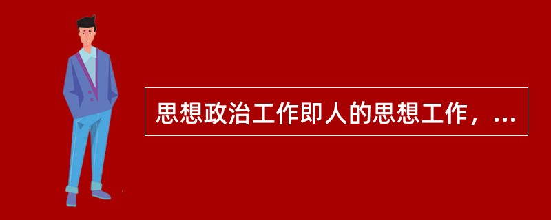 思想政治工作即人的思想工作，它是以保证党的政治任务的完成和奋斗目标的实现为宗旨，