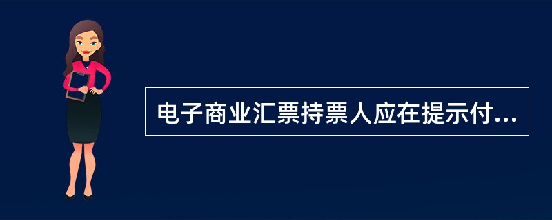 电子商业汇票持票人应在提示付款期内向承兑人提示付款。提示付款期自票据到期日起（）