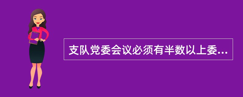 支队党委会议必须有半数以上委员到会才能举行。讨论决定干部任免等特别重大的问题时，