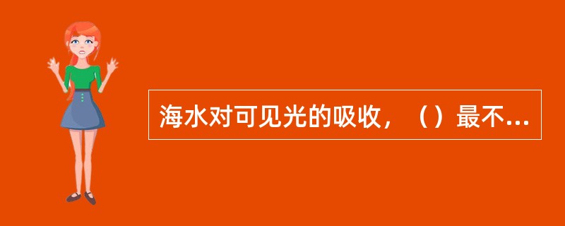 海水对可见光的吸收，（）最不易被吸收。