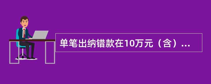 单笔出纳错款在10万元（含）以上的，应由（）立即组织相关人员调查，并向总行报告。