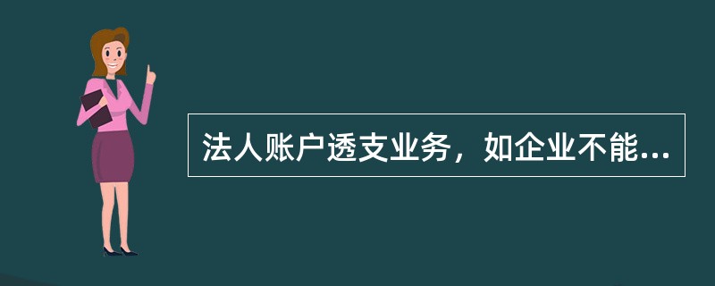 法人账户透支业务，如企业不能按期付息，且利息额与透支额合计未超过透支额度，则将应