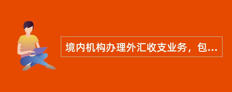 境内机构办理外汇收支业务，包括收付汇、结售汇、境内外汇划转等，我行应先为其开立外
