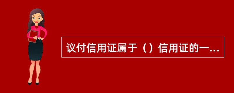 议付信用证属于（）信用证的一种，其指定议付行并授权其议付。