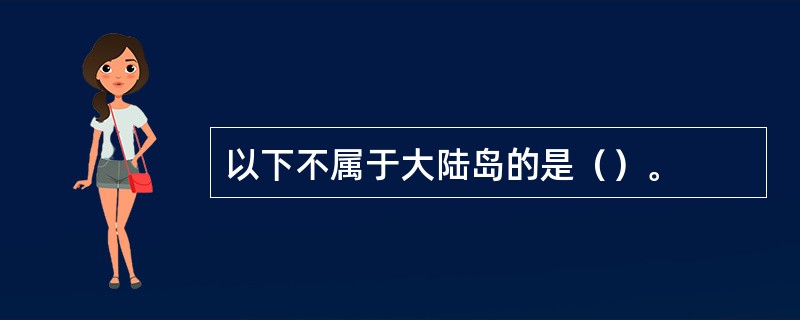 以下不属于大陆岛的是（）。