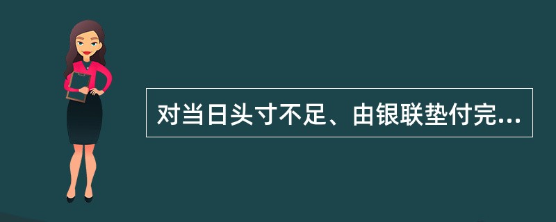 对当日头寸不足、由银联垫付完成应付差额清算的，银联将对垫付部分按每日（）收取违约