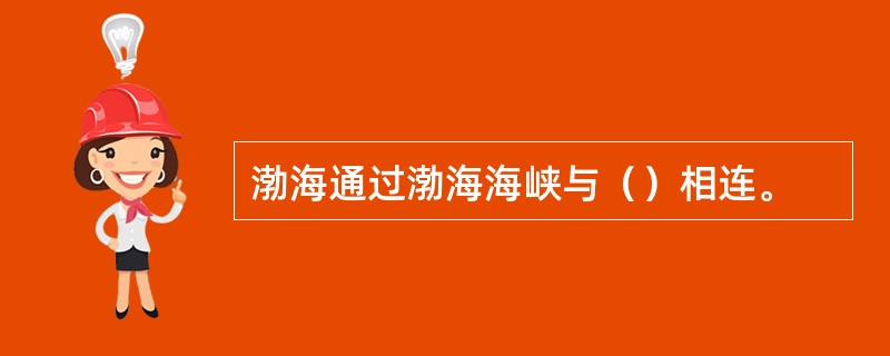 渤海通过渤海海峡与（）相连。