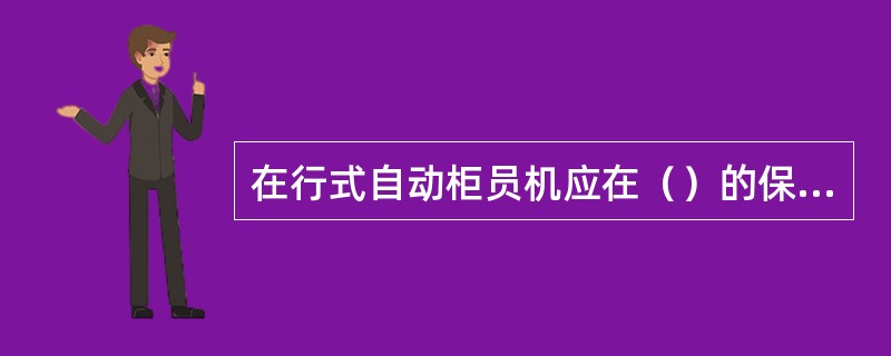 在行式自动柜员机应在（）的保护下进行。