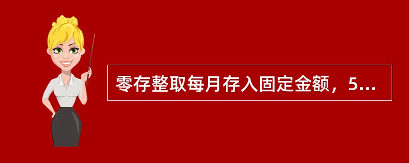 零存整取每月存入固定金额，5元起存，金额由客户自定，到期一次支取本息，不允许部分