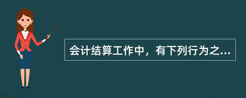 会计结算工作中，有下列行为之一，按第四条问责标准第四款处理（违规性质特别严重，视