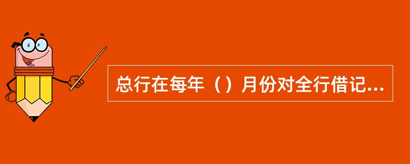 总行在每年（）月份对全行借记卡进行定期清理，将满足条件的借记卡转为睡眠户