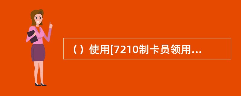 （）使用[7210制卡员领用空白卡]交易进行划拨，制卡柜员清点实物无误后，输入密