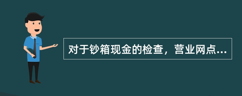 对于钞箱现金的检查，营业网点柜台经理每（）至少检查一次，检查覆盖率应包括全部在行