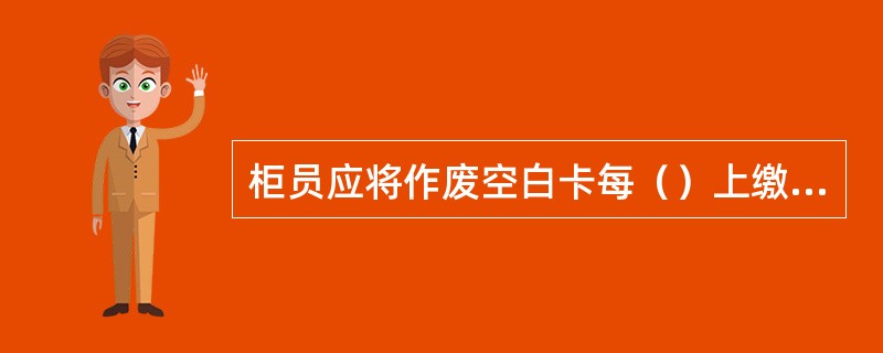 柜员应将作废空白卡每（）上缴网点库管员，网点库管员按月上缴分行大库集中保管，定期