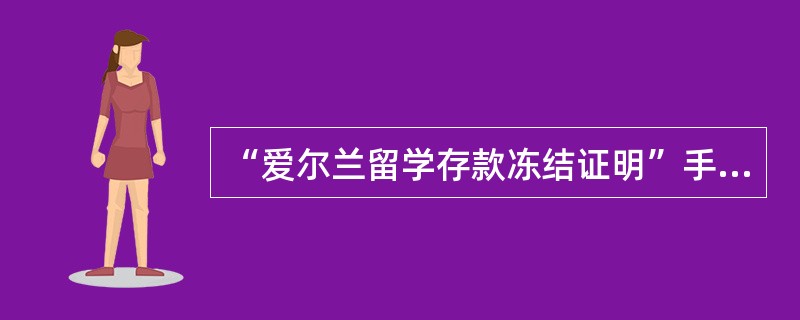 “爱尔兰留学存款冻结证明”手续费业务代号为（）