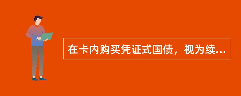 在卡内购买凭证式国债，视为续存业务，对于人民币单笔（）现金购买国债业务，应比照活