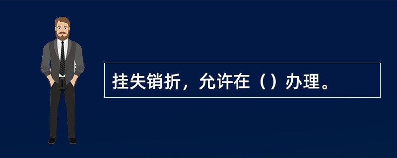 挂失销折，允许在（）办理。