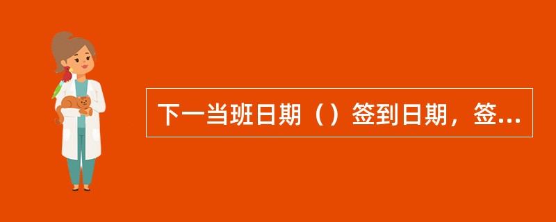 下一当班日期（）签到日期，签到并领用尾箱。