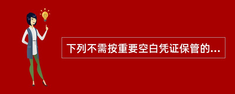 下列不需按重要空白凭证保管的是（）。