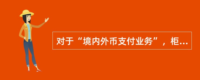 对于“境内外币支付业务”，柜员日终检查的内容包括（）.