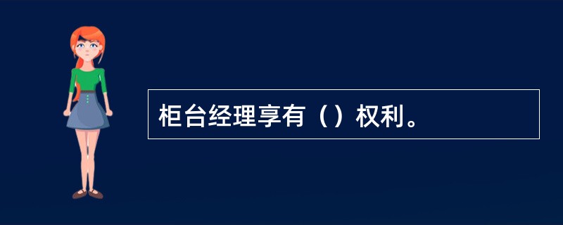 柜台经理享有（）权利。