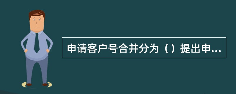 申请客户号合并分为（）提出申请。