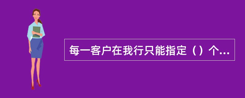 每一客户在我行只能指定（）个银行账户办理基金的资金账户签约。