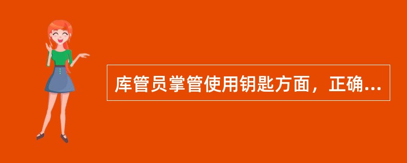 库管员掌管使用钥匙方面，正确的行为是（）。