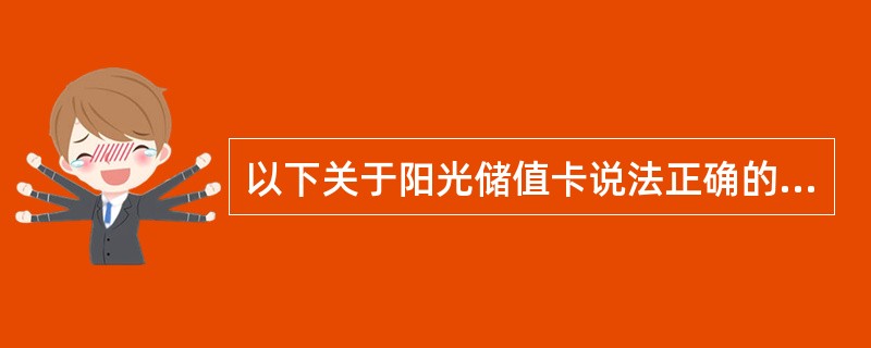 以下关于阳光储值卡说法正确的是（）。