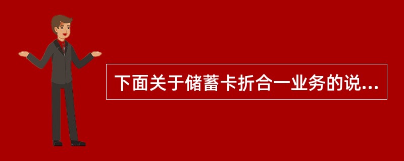 下面关于储蓄卡折合一业务的说法不正确的是（）。